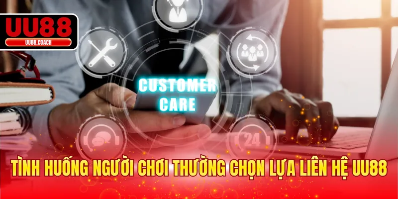 Tình huống người chơi thường chọn lựa liên hệ UU88